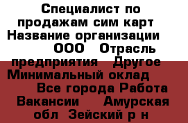 Специалист по продажам сим-карт › Название организации ­ Qprom, ООО › Отрасль предприятия ­ Другое › Минимальный оклад ­ 28 000 - Все города Работа » Вакансии   . Амурская обл.,Зейский р-н